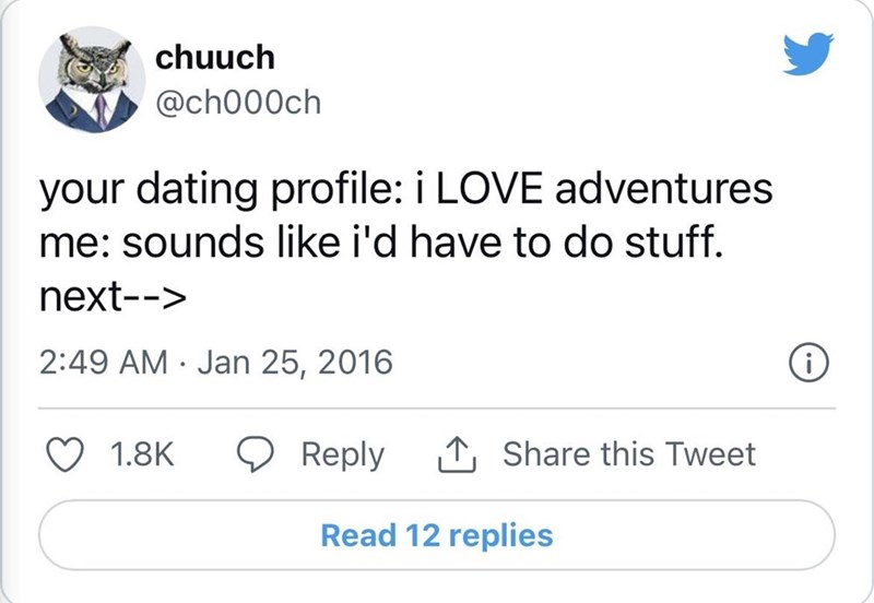 chuuch @ch000ch your dating profile: i LOVE adventures me: sounds like i'd have to do stuff. next--> 2:49 AM Jan 25, 2016 1.8K Reply ↑ Share this Tweet Read 12 replies