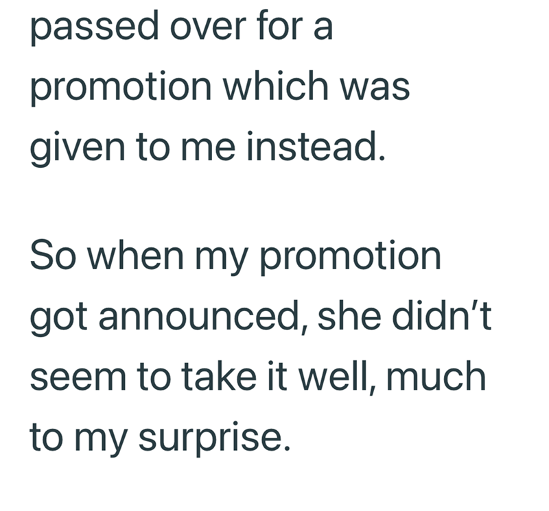 passed over for a promotion which was given to me instead. So when my promotion got announced, she didn't seem to take it well, much to my surprise.