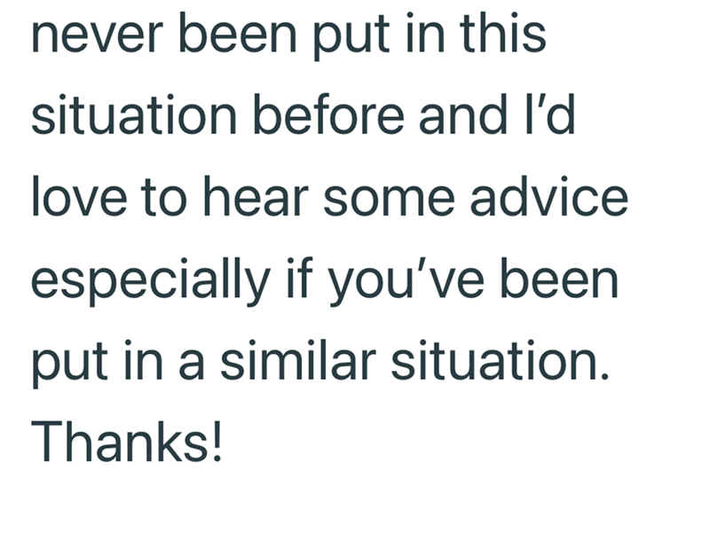 never been put in this situation before and I'd love to hear some advice especially if you've been put in a similar situation. Thanks!