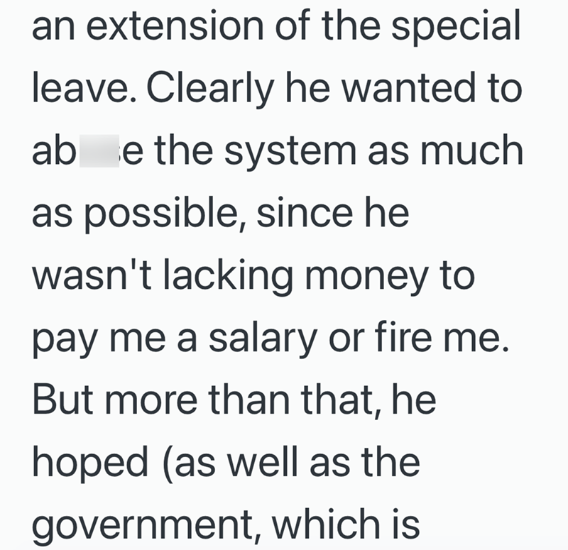 an extension of the special leave. Clearly he wanted to ab e the system as much as possible, since he wasn't lacking money to pay me a salary or fire me. But more than that, he hoped (as well as the government, which is