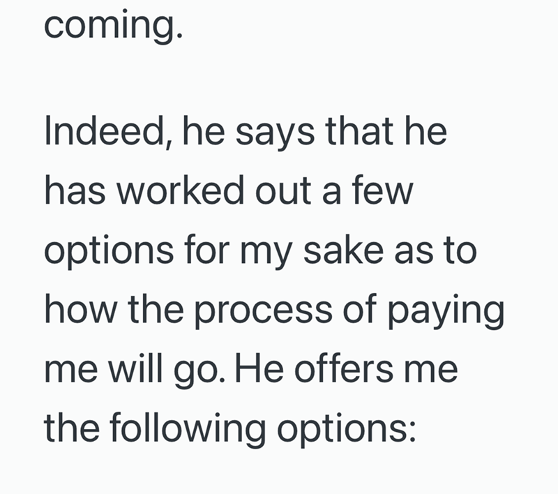 coming. Indeed, he says that he has worked out a few options for my sake as to how the process of paying. me will go. He offers me the following options: