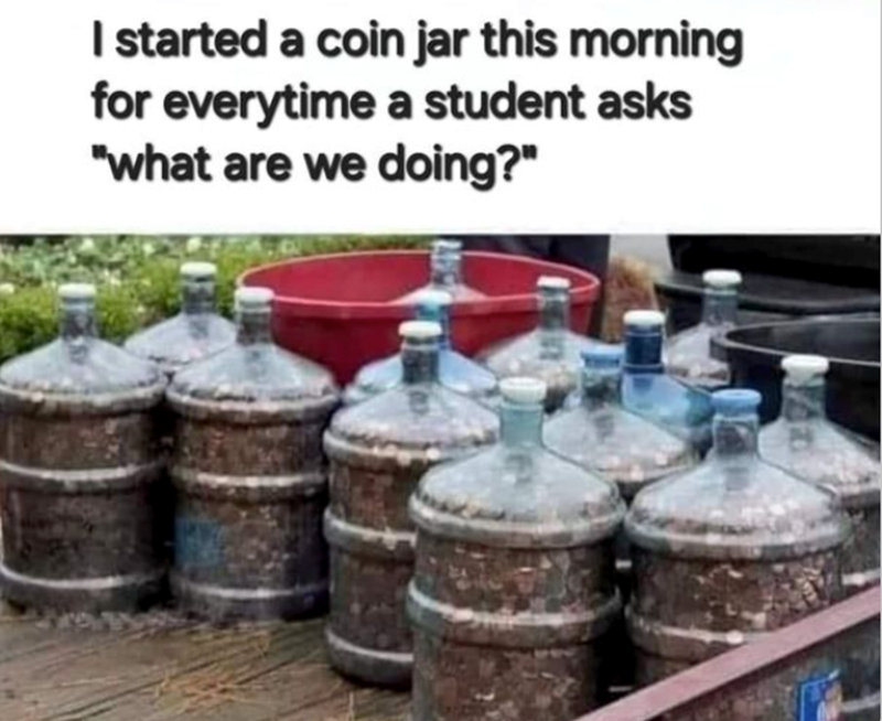 I started a coin jar this morning for everytime a student asks "what are we doing?"
