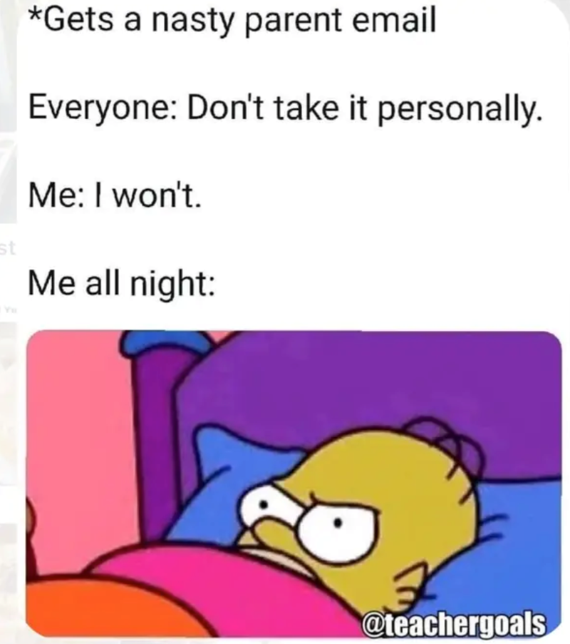 st *Gets a nasty parent email Everyone: Don't take it personally. Me: I won't. Me all night: @teachergoals