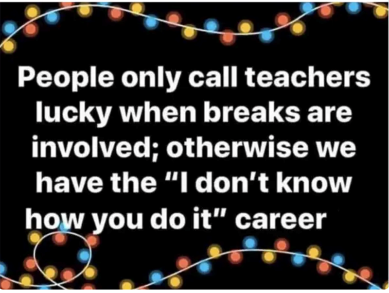 People only call teachers lucky when breaks are involved; otherwise we have the "I don't know how you do it" career