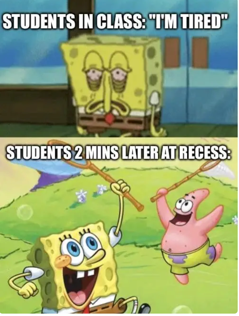 STUDENTS IN CLASS: "I'M TIRED" STUDENTS 2 MINS LATER AT RECESS: