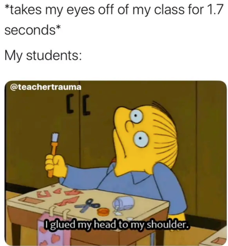 *takes my eyes off of my class for 1.7 seconds* My students: @teachertrauma CC I glued my head to my shoulder.