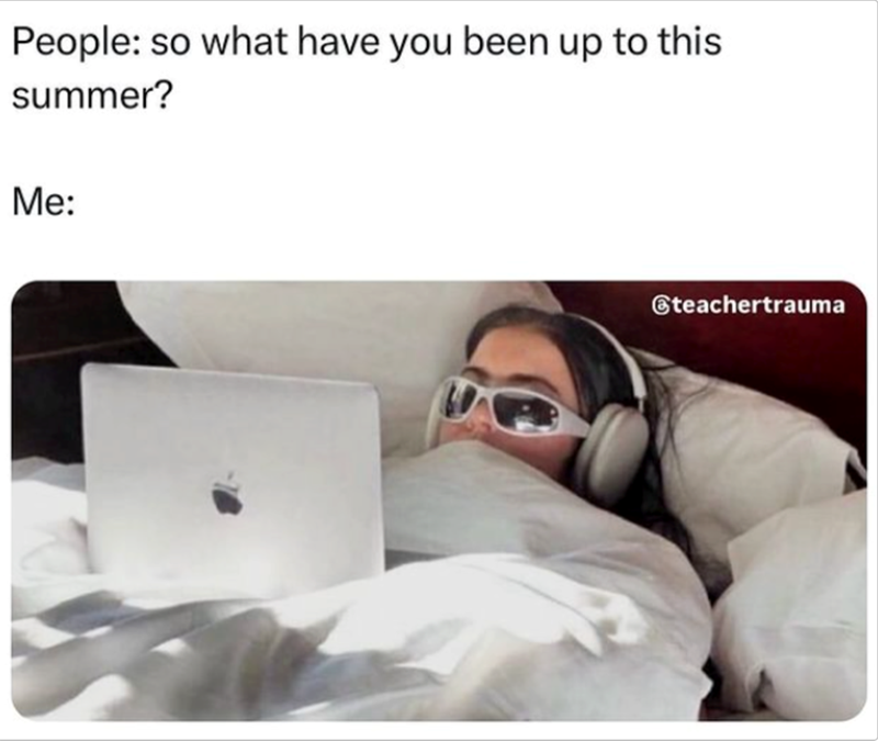 People: so what have you been up to this summer? Me: @teachertrauma