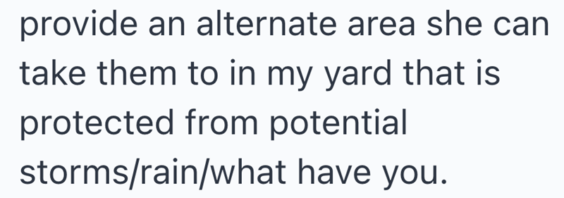 provide an alternate area she can take them to in my yard that is protected from potential storms/rain/what have you.