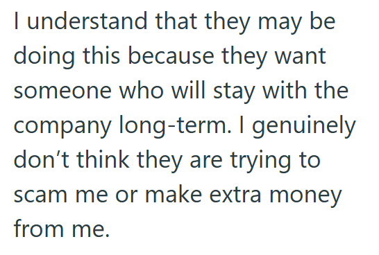 I understand that they may be doing this because they want someone who will stay with the company long-term. I genuinely don't think they are trying to scam me or make extra money from me.