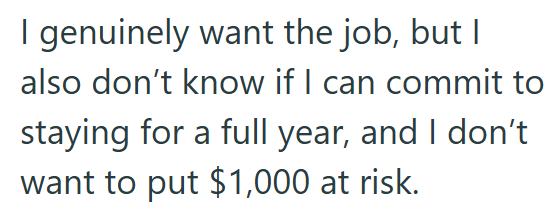 I genuinely want the job, but I also don't know if I can commit to staying for a full year, and I don't want to put $1,000 at risk.