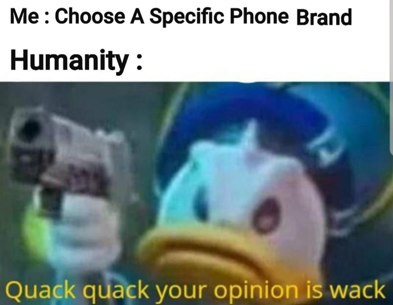 Me: Choose A Specific Phone Brand Humanity: Quack quack your opinion is wack
