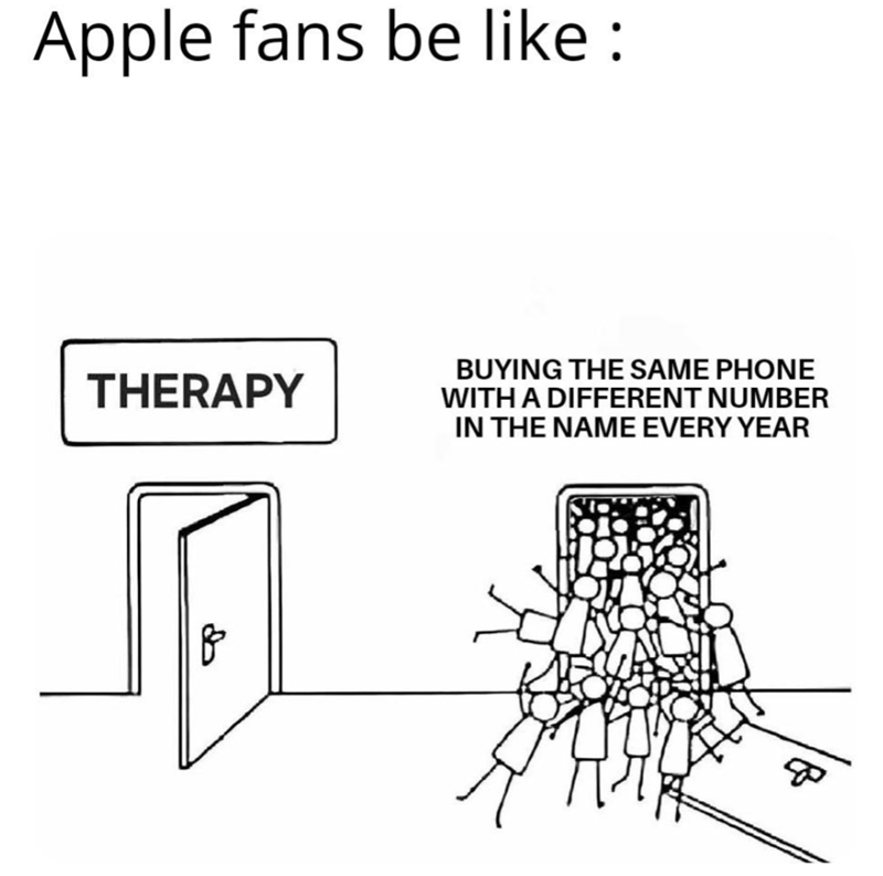 Apple fans be like : THERAPY BUYING THE SAME PHONE WITH A DIFFERENT NUMBER IN THE NAME EVERY YEAR B