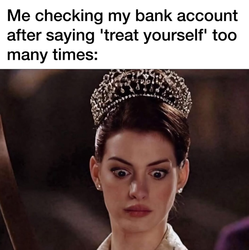 Me checking my bank account after saying 'treat yourself' too many times: