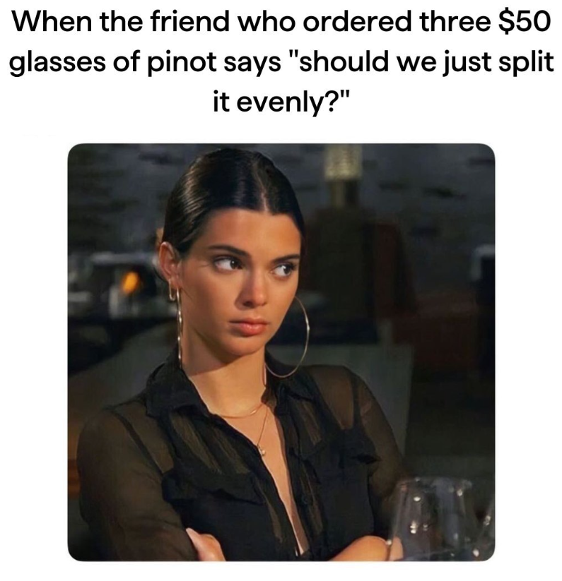 When the friend who ordered three $50 glasses of pinot says "should we just split it evenly?"
