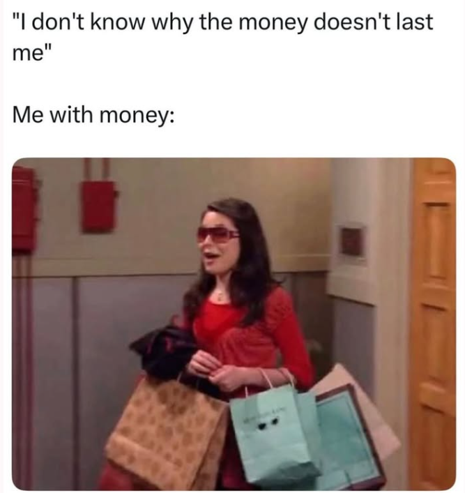 "I don't know why the money doesn't last me" Me with money: