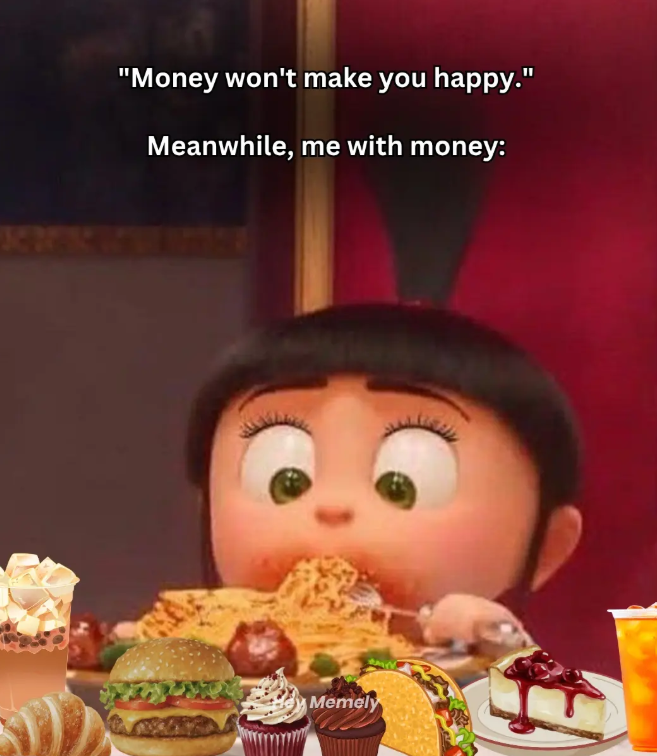 "Money won't make you happy." Meanwhile, me with money: Memely