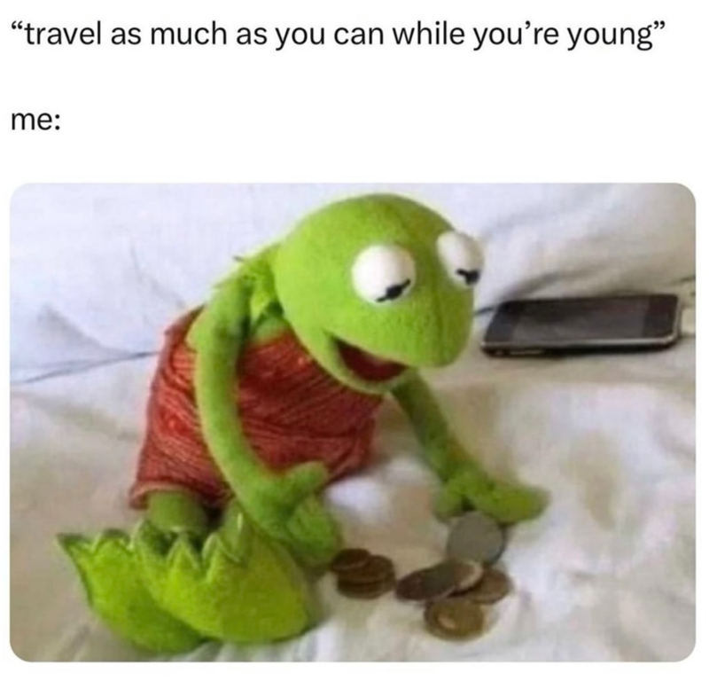 "travel as much as you can while you're young" me: