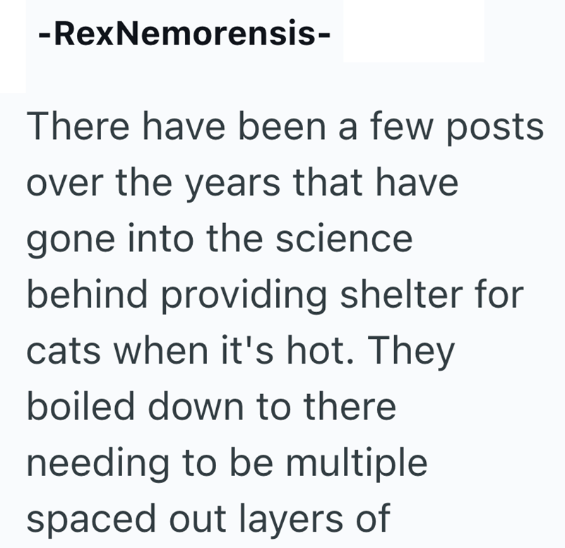 -RexNemorensis- There have been a few posts over the years that have gone into the science behind providing shelter for cats when it's hot. They boiled down to there needing to be multiple spaced out layers of