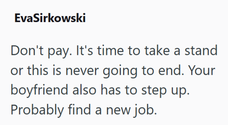 EvaSirkowski Don't pay. It's time to take a stand or this is never going to end. Your boyfriend also has to step up. Probably find a new job.