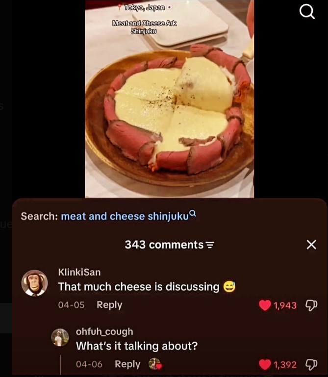 Tokyo, Japan Meat and Cheese Ark Shinjuku Search: meat and cheese shinjuku ue 343 comments = KlinkiSan That much cheese is discussing 04-05 Reply ohfuh_cough What's it talking about? 04-06 Reply Reply а 1,943 1,392