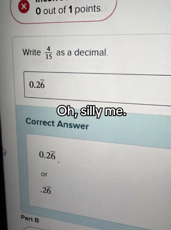 0 out of 1 points. Write as a decimal. 0.26 Oh, silly me. Correct Answer 0.26 Part B or .26