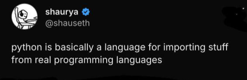 shaurya @shauseth python is basically a language for importing stuff from real programming languages