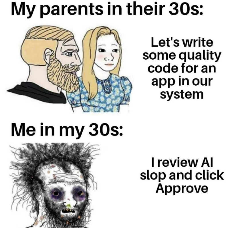 My parents in their 30s: Let's write some quality code for an app in our system Me in my 30s: I review Al slop and click Approve