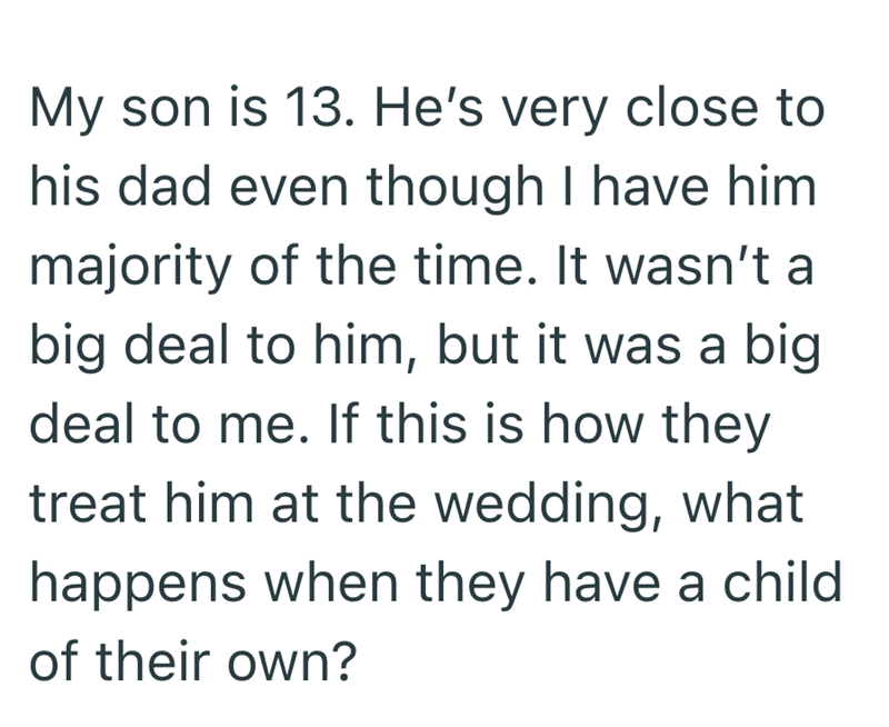 My son is 13. He's very close to his dad even though I have him majority of the time. It wasn't a big deal to him, but it was a big deal to me. If this is how they treat him at the wedding, what happens when they have a child of their own?