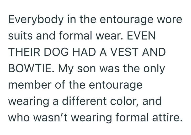 Everybody in the entourage wore suits and formal wear. EVEN THEIR DOG HAD A VEST AND BOWTIE. My son was the only member of the entourage wearing a different color, and who wasn't wearing formal attire.