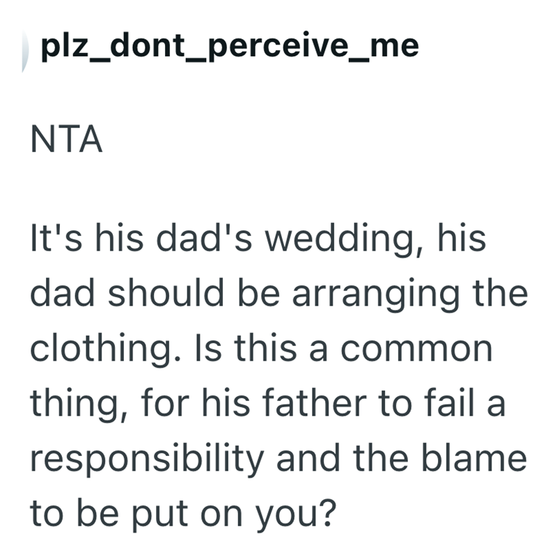 plz_dont_perceive_me NTA It's his dad's wedding, his dad should be arranging the clothing. Is this a common thing, for his father to fail a responsibility and the blame. to be put on you?