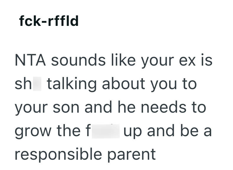 fck-rffld NTA sounds like your ex is sh talking about you to your son and he needs to grow the f up and be a responsible parent