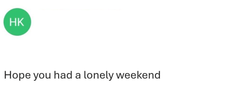 HK Hope you had a lonely weekend