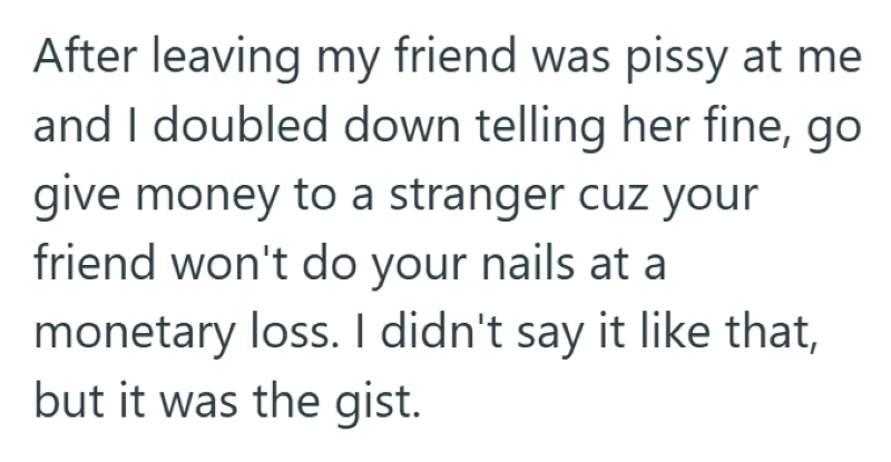 After leaving my friend was pissy at me. and I doubled down telling her fine, go give money to a stranger cuz your friend won't do your nails at a monetary loss. I didn't say it like that, but it was the gist.