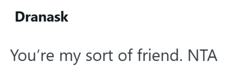 Dranask You're my sort of friend. NTA