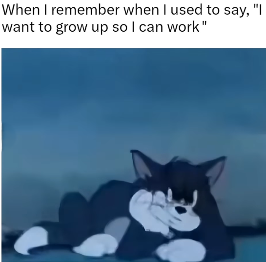 When I remember when I used to say, "I want to grow up so I can work"