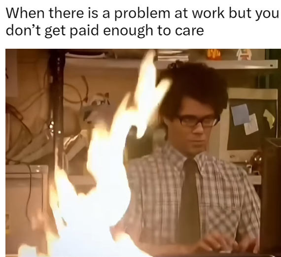 When there is a problem at work but you don't get paid enough to care