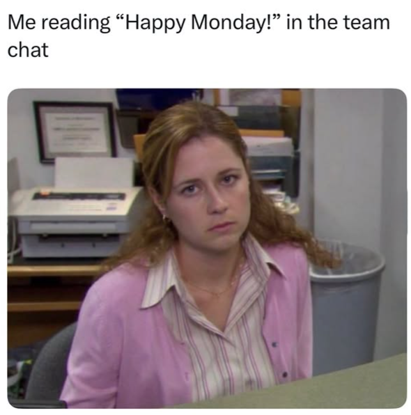 Me reading "Happy Monday!” in the team chat