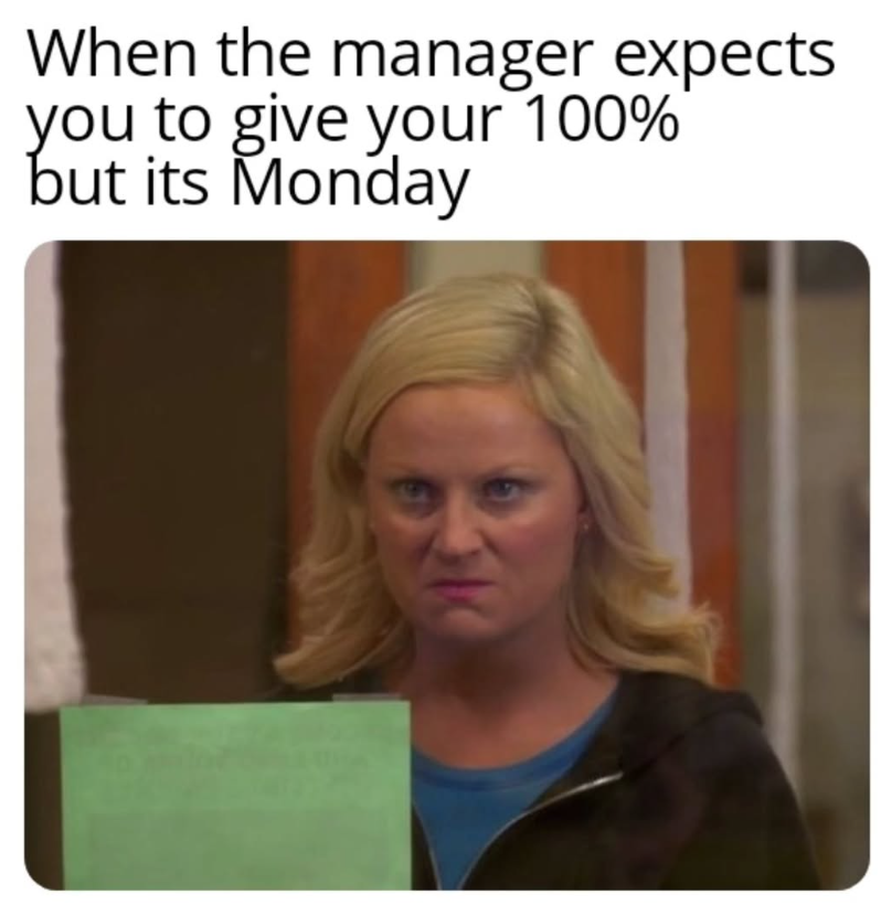 When the manager expects you to give your 100% but its Monday