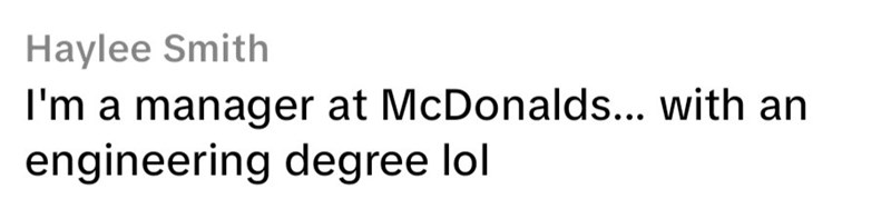 Haylee Smith I'm a manager at McDonalds... with an engineering degree lol