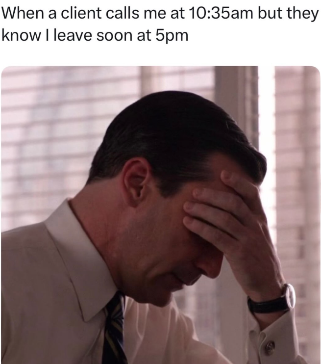 When a client calls me at 10:35am but they know I leave soon at 5pm