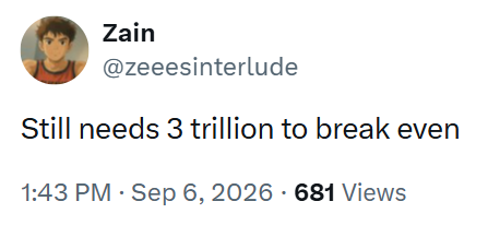 Zain @zeeesinterlude Still needs 3 trillion to break even 1:43 PM - Sep 6, 2026 - 681 Views