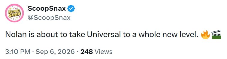 Sha ScoopSnax @ScoopSnax Nolan is about to take Universal to a whole new level. 3:10 PM - Sep 6, 2026 248 Views