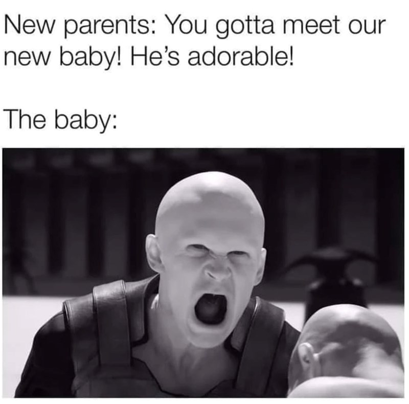 New parents: You gotta meet our new baby! He's adorable! The baby: