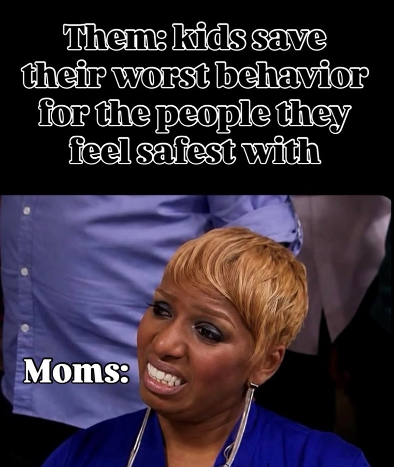 Them: kids save their worst behavior for the people they feel safest with Moms: