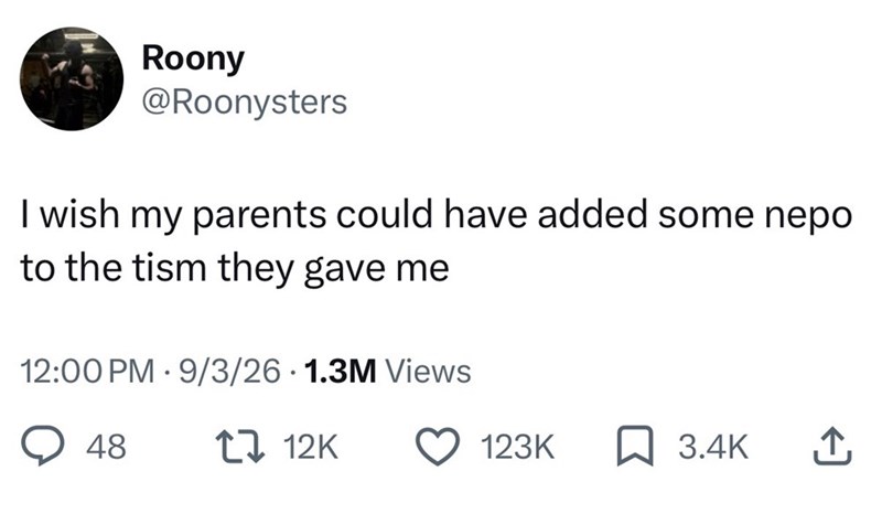 Roony @Roonysters I wish my parents could have added some nepo to the tism they gave me 12:00 PM 9/3/26 1.3M Views . 48 12K 123K ☐ 3.4K ↑