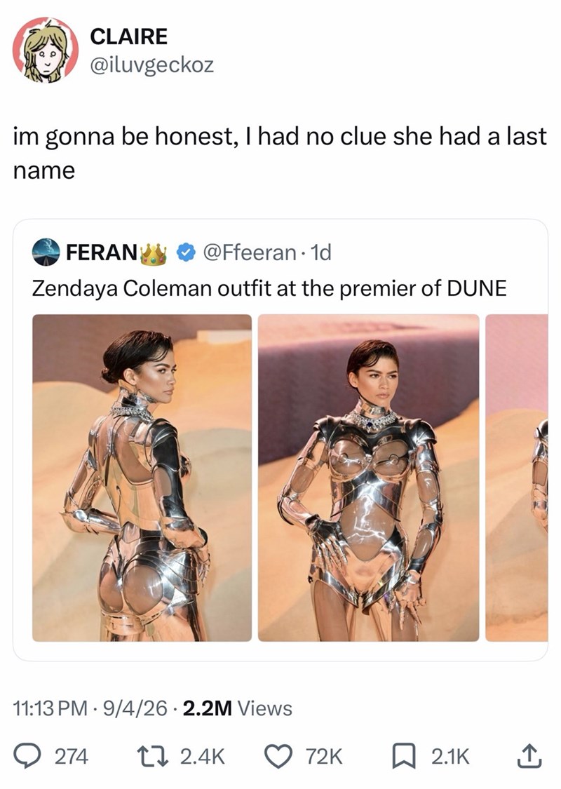 CLAIRE @iluvgeckoz im gonna be honest, I had no clue she had a last name FERAN @Ffeeran. 1d Zendaya Coleman outfit at the premier of DUNE 11:13 PM 9/4/26 2.2M Views 274 12.4K 72K ☐ 2.1K ↑