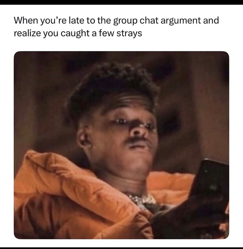 When you're late to the group chat argument and realize you caught a few strays