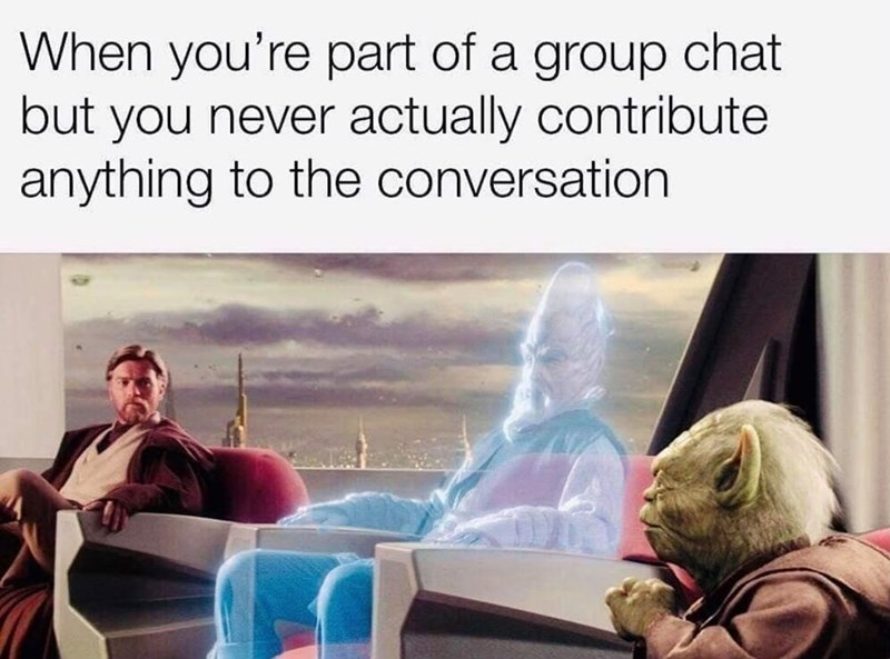 When you're part of a group chat but you never actually contribute anything to the conversation