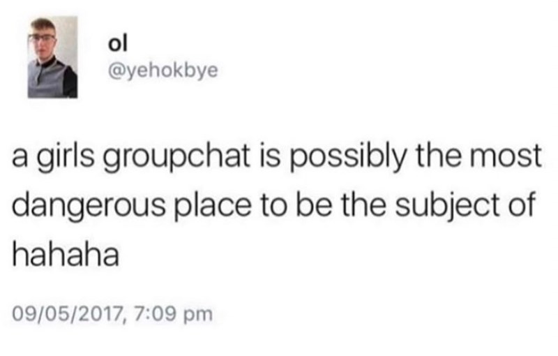ol @yehokbye a girls groupchat is possibly the most dangerous place to be the subject of hahaha 09/05/2017, 7:09 pm