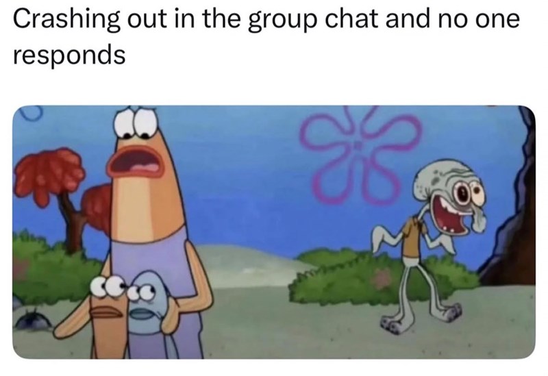 Crashing out in the group chat and no one responds